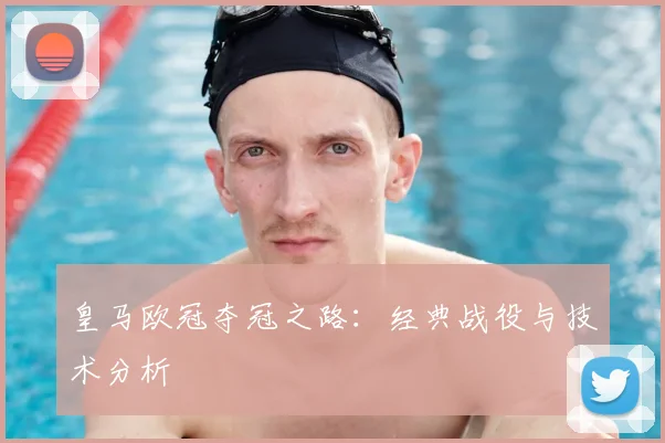 皇马欧冠夺冠之路：经典战役与技术分析
