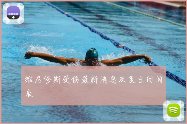 维尼修斯受伤最新消息及复出时间表