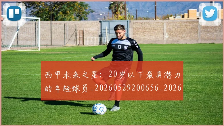 西甲未来之星：20岁以下最具潜力的年轻球员_20260529200656_20260703181859
