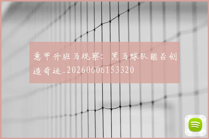 意甲升班马观察：黑马球队能否创造奇迹_20260606153320