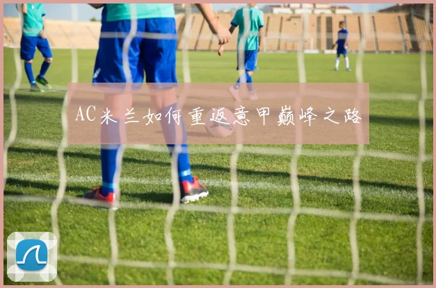 AC米兰如何重返意甲巅峰之路