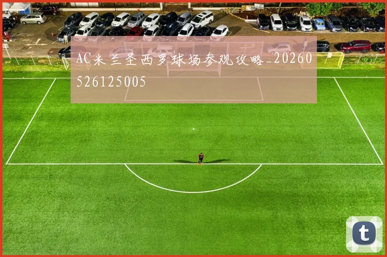 AC米兰圣西罗球场参观攻略_20260526125005