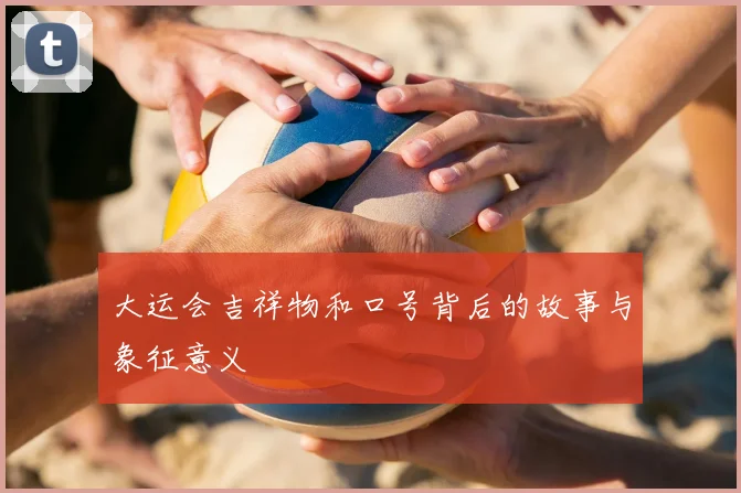 大运会吉祥物和口号背后的故事与象征意义