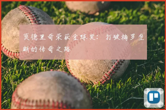 莫德里奇荣获金球奖：打破梅罗垄断的传奇之路