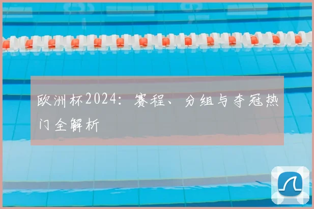 欧洲杯2024：赛程、分组与夺冠热门全解析