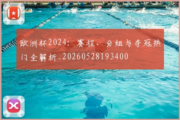 欧洲杯2024：赛程、分组与夺冠热门全解析_20260528193400