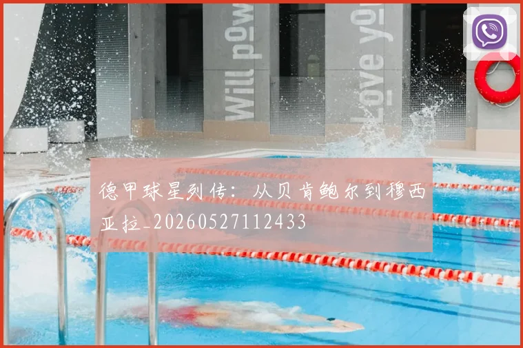 德甲球星列传：从贝肯鲍尔到穆西亚拉_20260527112433
