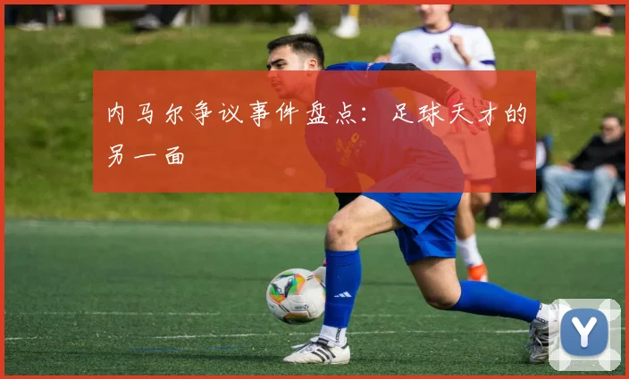 内马尔争议事件盘点：足球天才的另一面
