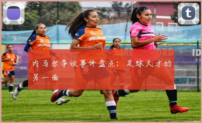 内马尔争议事件盘点：足球天才的另一面