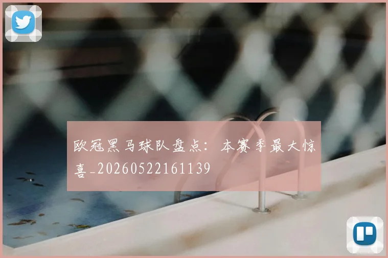 欧冠黑马球队盘点：本赛季最大惊喜_20260522161139
