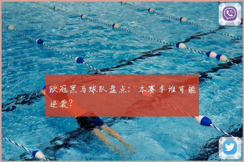 欧冠黑马球队盘点：本赛季谁可能逆袭？