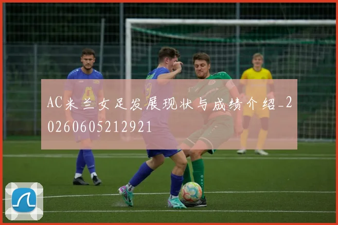 AC米兰女足发展现状与成绩介绍_20260605212921