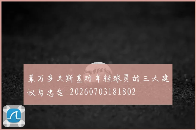莱万多夫斯基对年轻球员的三大建议与忠告_20260703181802