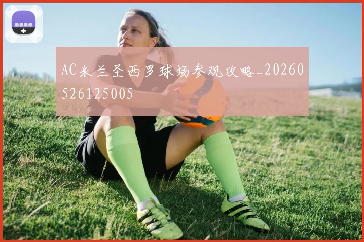 AC米兰圣西罗球场参观攻略_20260526125005