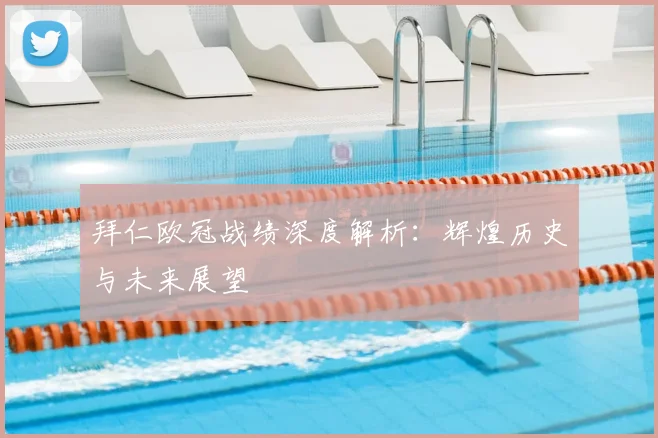 拜仁欧冠战绩深度解析：辉煌历史与未来展望