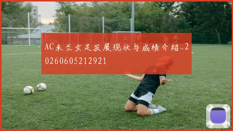 AC米兰女足发展现状与成绩介绍_20260605212921