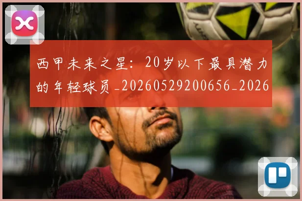 西甲未来之星：20岁以下最具潜力的年轻球员_20260529200656_20260703181859