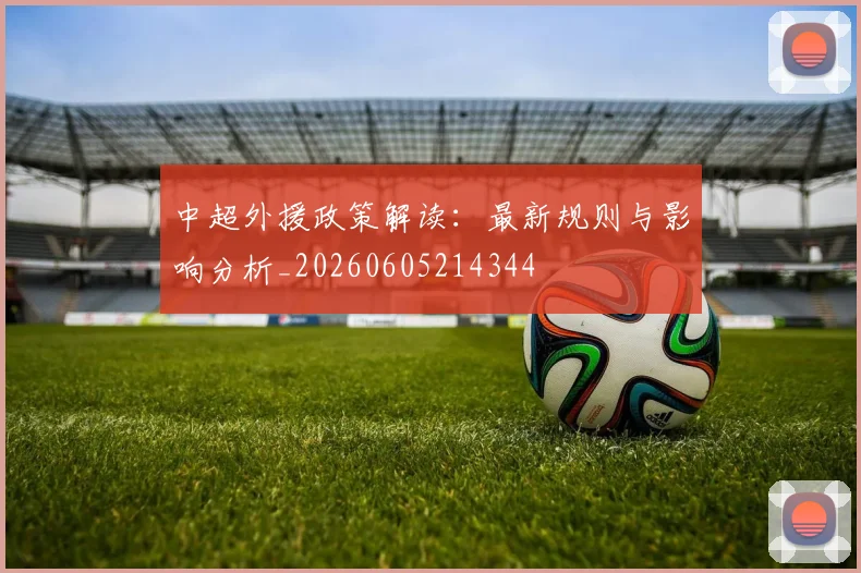 中超外援政策解读：最新规则与影响分析_20260605214344