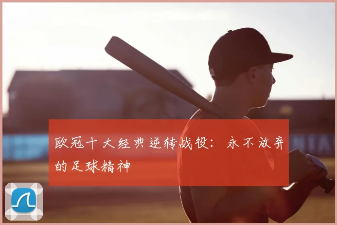 欧冠十大经典逆转战役：永不放弃的足球精神